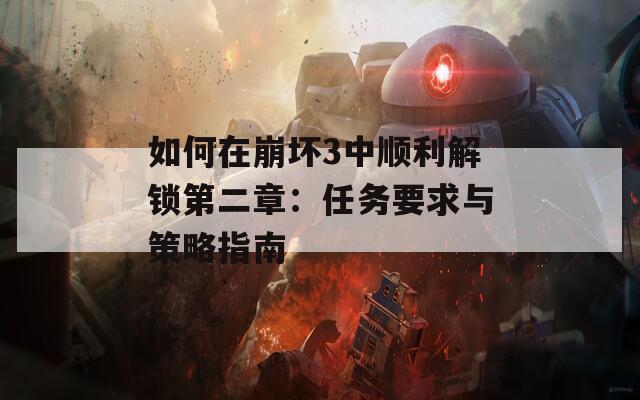 如何在崩坏3中顺利解锁第二章：任务要求与策略指南