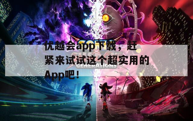 优越会app下载，赶紧来试试这个超实用的App吧！