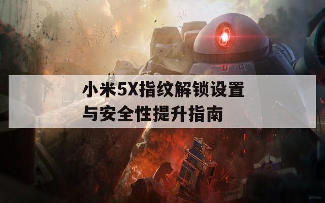 小米5X指纹解锁设置与安全性提升指南