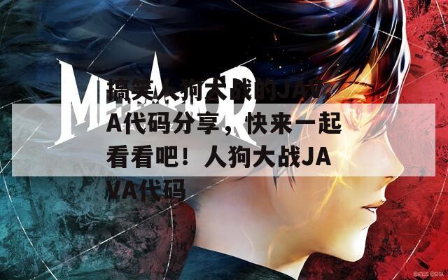 搞笑人狗大战的JAVA代码分享，快来一起看看吧！人狗大战JAVA代码