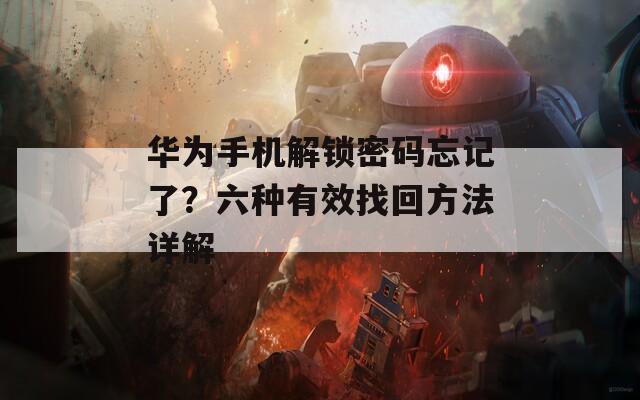 华为手机解锁密码忘记了？六种有效找回方法详解