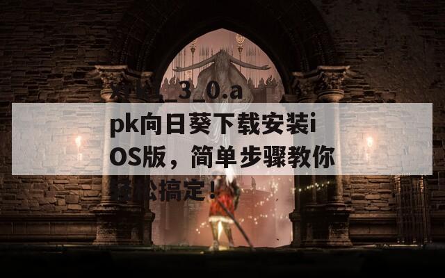 xrk1_3_0.apk向日葵下载安装iOS版，简单步骤教你轻松搞定！