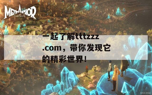 一起了解tttzzz.com，带你发现它的精彩世界！