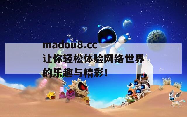 madou8.cc 让你轻松体验网络世界的乐趣与精彩！