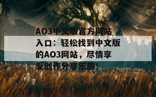 AO3中文版官方网站入口：轻松找到中文版的AO3网站，尽情享受创作分享乐趣！