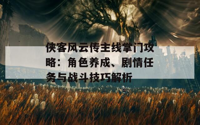 侠客风云传主线掌门攻略：角色养成、剧情任务与战斗技巧解析