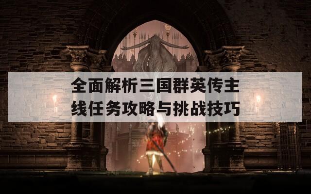 全面解析三国群英传主线任务攻略与挑战技巧