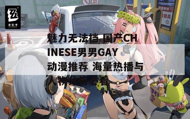 魅力无法挡 国产CHINESE男男GAY动漫推荐 海量热播与人物分析必看