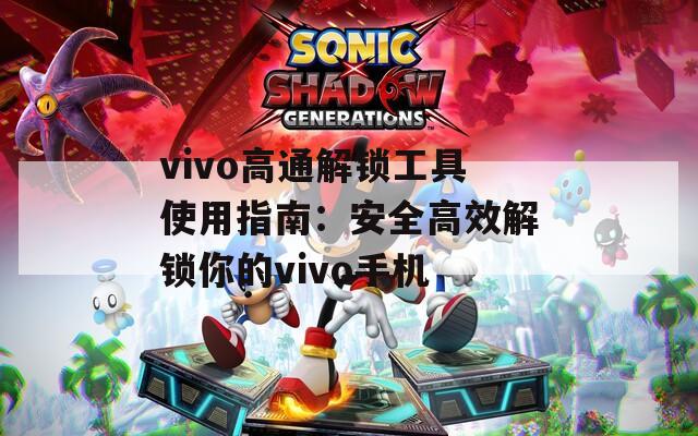 vivo高通解锁工具使用指南：安全高效解锁你的vivo手机