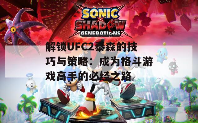 解锁UFC2泰森的技巧与策略：成为格斗游戏高手的必经之路