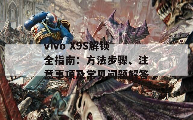 vivo X9S解锁全指南：方法步骤、注意事项及常见问题解答