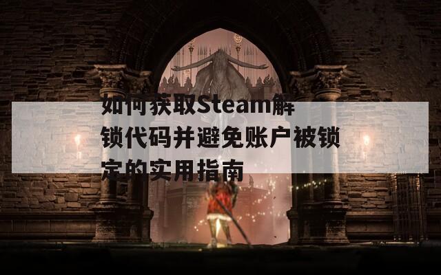 如何获取Steam解锁代码并避免账户被锁定的实用指南