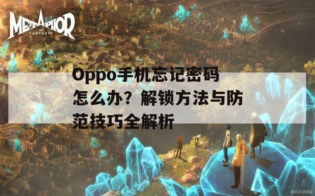 Oppo手机忘记密码怎么办？解锁方法与防范技巧全解析