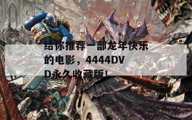 给你推荐一部龙年快乐的电影，4444DVD永久收藏版！