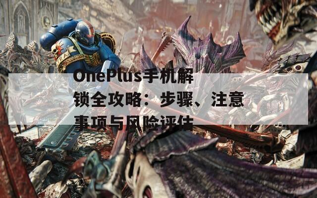 OnePlus手机解锁全攻略：步骤、注意事项与风险评估