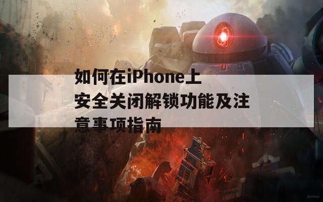 如何在iPhone上安全关闭解锁功能及注意事项指南