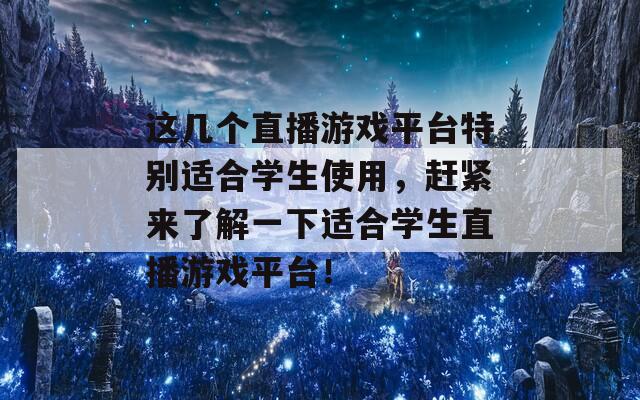 这几个直播游戏平台特别适合学生使用，赶紧来了解一下适合学生直播游戏平台！