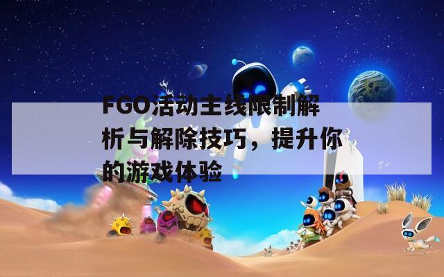 FGO活动主线限制解析与解除技巧，提升你的游戏体验