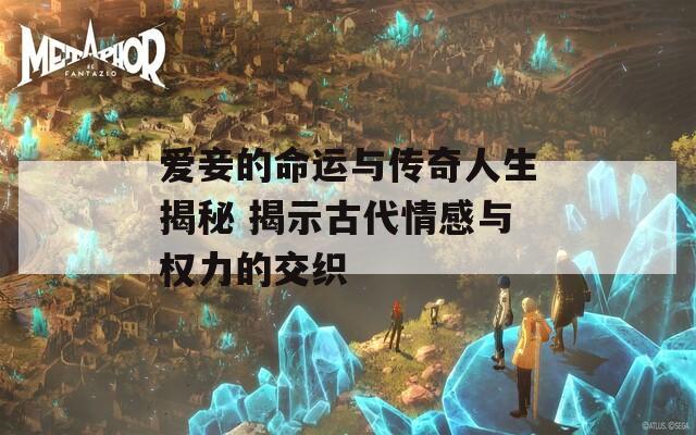 爱妾的命运与传奇人生揭秘 揭示古代情感与权力的交织