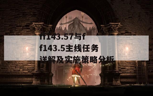 ff143.57与ff143.5主线任务详解及实施策略分析