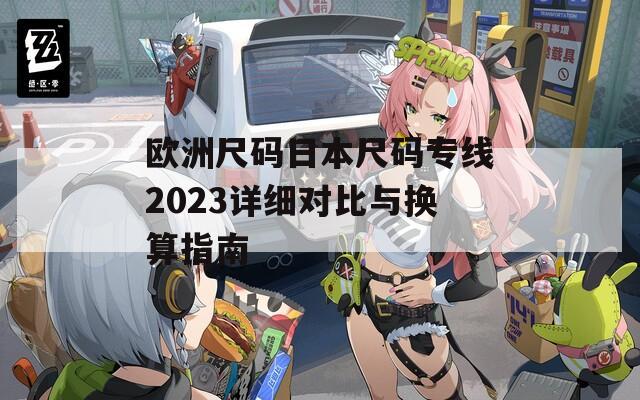 欧洲尺码日本尺码专线2023详细对比与换算指南