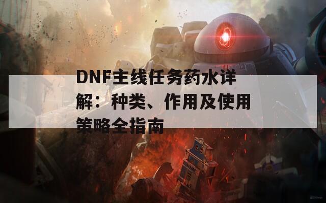 DNF主线任务药水详解：种类、作用及使用策略全指南