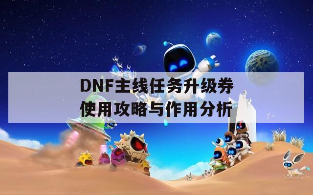 DNF主线任务升级券使用攻略与作用分析