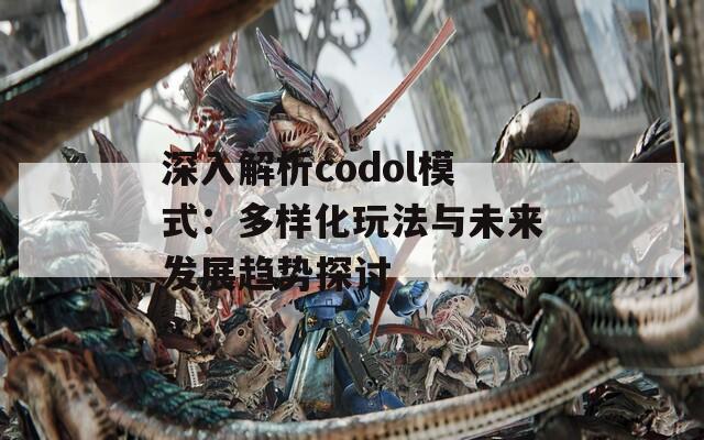 深入解析codol模式：多样化玩法与未来发展趋势探讨