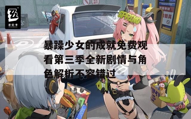 暴躁少女的成就免费观看第三季全新剧情与角色解析不容错过