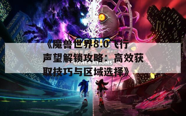 《魔兽世界8.0飞行声望解锁攻略：高效获取技巧与区域选择》