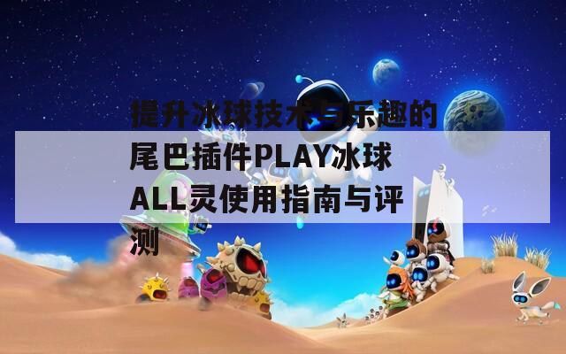 提升冰球技术与乐趣的尾巴插件PLAY冰球ALL灵使用指南与评测