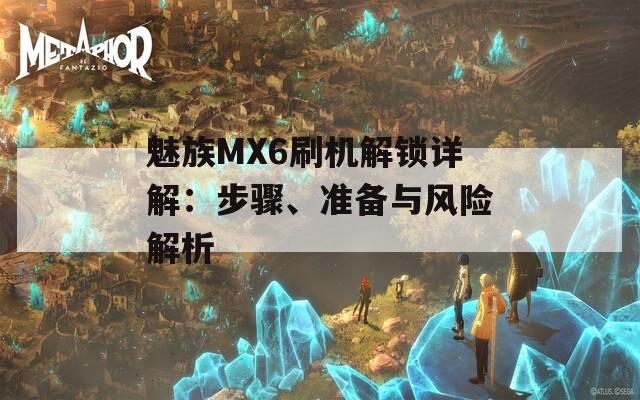 魅族MX6刷机解锁详解：步骤、准备与风险解析