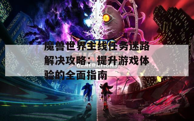 魔兽世界主线任务迷路解决攻略：提升游戏体验的全面指南