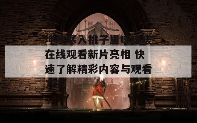 坤坤寒入桃子里嗟嗟嗟在线观看新片亮相 快速了解精彩内容与观看方式