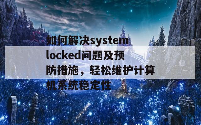 如何解决systemlocked问题及预防措施，轻松维护计算机系统稳定性