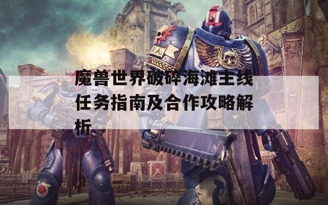 魔兽世界破碎海滩主线任务指南及合作攻略解析