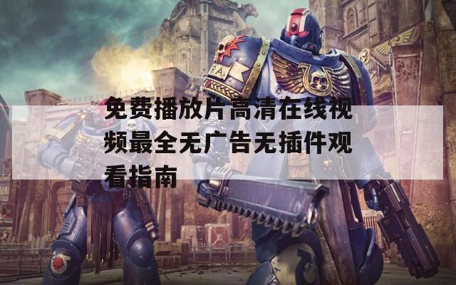 免费播放片高清在线视频最全无广告无插件观看指南