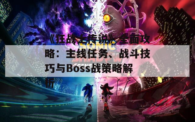 《狂战士传说》全面攻略：主线任务、战斗技巧与Boss战策略解析