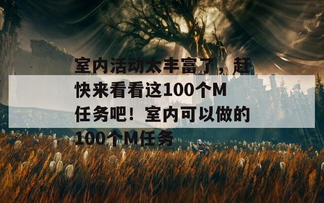 室内活动太丰富了，赶快来看看这100个M任务吧！室内可以做的100个M任务