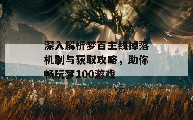 深入解析梦百主线掉落机制与获取攻略，助你畅玩梦100游戏