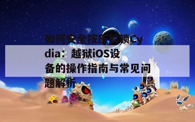 如何安全按压解锁Cydia：越狱iOS设备的操作指南与常见问题解析