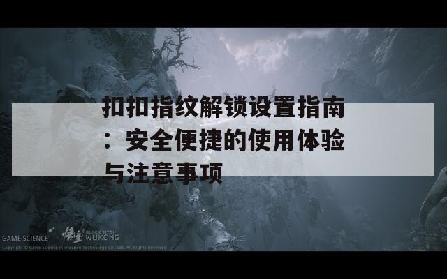 扣扣指纹解锁设置指南：安全便捷的使用体验与注意事项