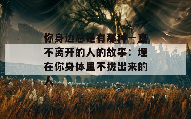 你身边总是有那种一直不离开的人的故事：埋在你身体里不拔出来的人