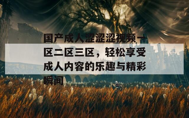 国产成人涩涩涩视频一区二区三区，轻松享受成人内容的乐趣与精彩瞬间