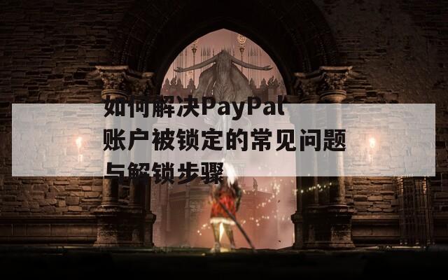 如何解决PayPal账户被锁定的常见问题与解锁步骤