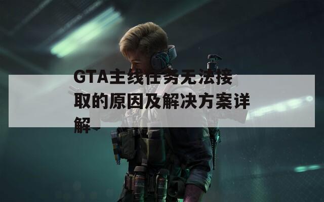 GTA主线任务无法接取的原因及解决方案详解