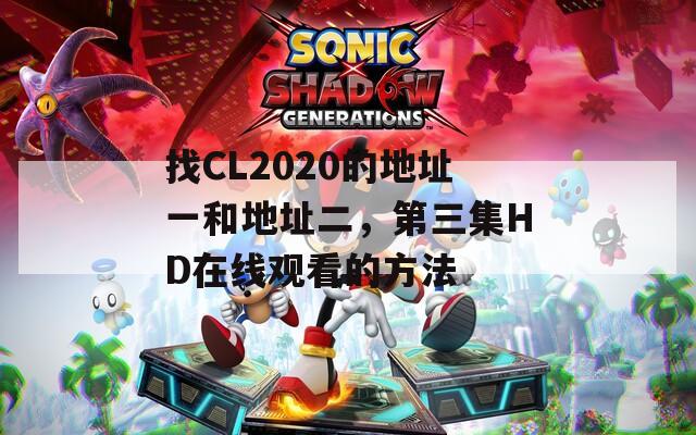 找CL2020的地址一和地址二，第三集HD在线观看的方法