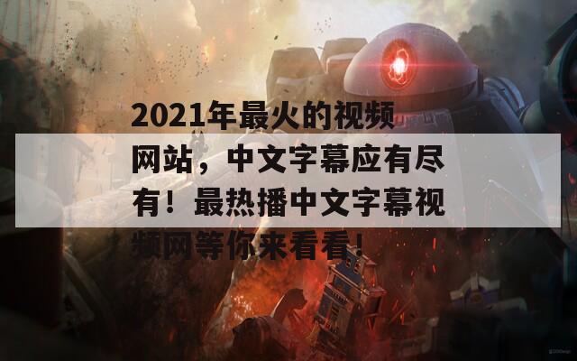 2021年最火的视频网站，中文字幕应有尽有！最热播中文字幕视频网等你来看看！