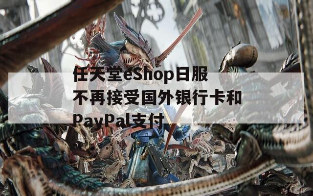 任天堂eShop日服不再接受国外银行卡和PayPal支付