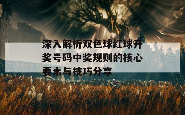 深入解析双色球红球开奖号码中奖规则的核心要素与技巧分享